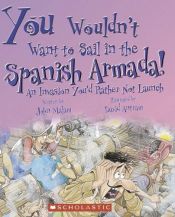 book cover of You Wouldn't Want to Sail in the Spanish Armada!: An Invasion You'd Rather Not Launch (You Wouldn't Want to...) by John Malam