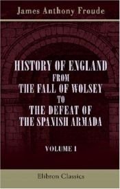 book cover of History of England : from the Fall of Wolsey to the defeat of the Spanish Armade by James Anthony Froude, ed