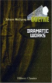 book cover of Dramatic Works of Goethe: Comprising Faust, Iphigenia in Tauris, Torquato Tasso, Egmont, and Goetz von Berlichingen by Йоганн Вольфганг фон Гете