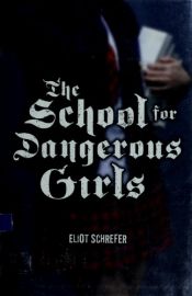book cover of School For Dangerous Girls, The by Eliot Schrefer