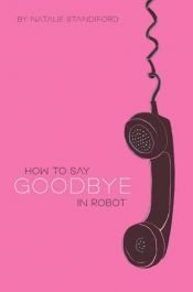 book cover of How to Say Goodbye in Robot by Natalie Standiford