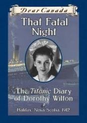 book cover of Dear Canada: That Fatal Night: The Titanic Diary of Dorthy Wilton, Halifax, Nova Scotia, 1912 by Sarah Ellis