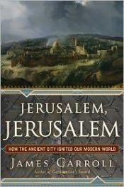 book cover of Jerusalem, Jerusalem : how the ancient city ignited our modern world by James Carroll