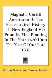 book cover of Magnalia Christi Americana; or, The ecclesiastical history of New-England from its first planting in the year 1620 unto the year of Our Lord 1698, in seven books (v. 2) by Cotton Mather