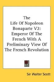 book cover of The Life Of Napoleon Bonaparte V2: Emperor Of The French With A Preliminary View Of The French Revolution by Walter Scott