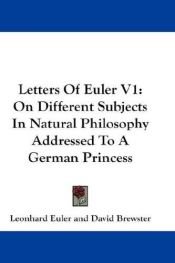 book cover of Letters Of Euler V1: On Different Subjects In Natural Philosophy Addressed To A German Princess by Leonhard Euler