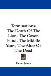 book cover of Terminations: The Death Of The Lion, The Coxon Fund, The Middle Years, The Altar Of The Dead by Henry James