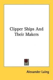 book cover of Clipper ships and their makers by Alexander Laing