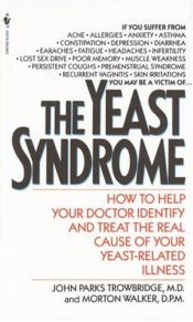 book cover of The Yeast Syndrome: How to Help Your Doctor Identify & Treat the Real Cause of Your Yeast-Related Illness by John P. Trowbridge
