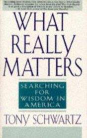 book cover of What really matters : searching for wisdom in America... by Tony Schwartz