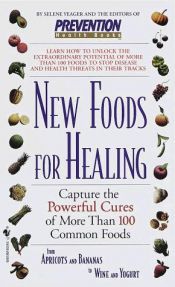 book cover of New Foods for Healing: Capture The Powerful Cures Of More Than 100 Common Foods, From Apricots And Bananas To Wine And Yogurt by Editors of Prevention