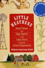 book cover of Little Heathens: Hard Times and High Spirits on an Iowa Farm During the Great Depression by Mildred Armstrong Kalish