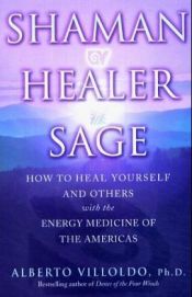 book cover of Shaman, Healer, Sage : How to Heal Yourself and Others with the Energy Medicine of the Americas by Alberto Phd Villoldo