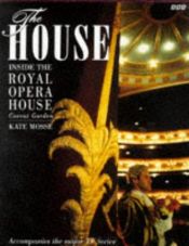 book cover of The House: Inside the Royal Opera House, Covent Garden by Kate Mosse