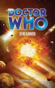 book cover of Doctor Who - To the Slaughter by Steve Cole