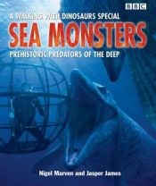 book cover of Sea Monsters: Prehistoric Predators of the Deep (Walking With Dinosaurs Special) by Nigel Marven