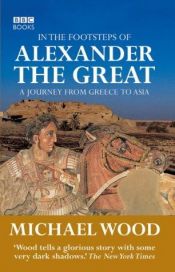 book cover of In the footsteps of Alexander the Great : a journey from Greece to Asia by Michael Wood