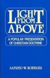 book cover of Light from Above: A Popular Presentation of Christian Doctrine by Alfred W. Koehler