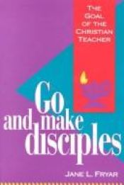 book cover of Go and make disciples : the goal of the Christian teacher by Jane Fryar