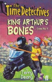 book cover of The Time Detectives: King Arthur's Bones Case No. 4 (The Time Detectives) by Terry Deary