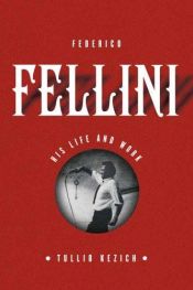 book cover of Federico Fellini: His life and work by Tullio Kezich