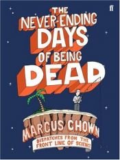 book cover of The Never-Ending Days of Being Dead: Dispatches from the Front Line of Science by Marcus Chown