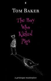 book cover of The boy who kicked pigs : [a grotesque masterpiece] by Tom Baker