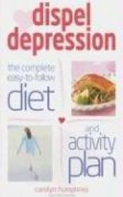 book cover of Dispel Depression: The Complete Easy to Follow Diet and Activity Plan by Carolyn Humphries