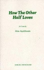 book cover of How the Other Half Loves , A Play in Two Acts (Samuel French) by Alan Ayckbourn