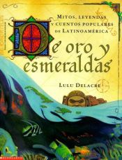 book cover of De oro y esmeraldas : mitos, leyendas y cuentos populares de Latinoamerica by Lulu Delacre