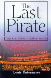 book cover of The Last Pirate: Tales from Gilbert & Sullivan Operas by Louis Untermeyer