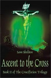 book cover of Ascent to the Cross (Crucifixion Trilogy) by Sam Sheldon