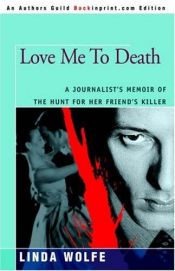 book cover of Love Me to Death: A Journalist's Memoir of the Hunt for Her Friend's Killer by Linda Wolfe