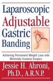 book cover of Laparoscopic Adjustable Gastric Banding: Achieving Permanent Weight Loss with Minimally Invasive Surgery by Jessie H. Ahroni Ph.D. A. R. N. P.