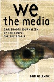 book cover of We the Media: Grassroots Journalism By the People, For the People by Dan Gillmor