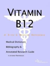 book cover of Vitamin B12 - A Medical Dictionary, Bibliography, and Annotated Research Guide to Internet References by ICON Health Publications
