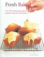 book cover of Fresh Baked: Over 80 Tantalizing New Recipes for Cakes, Pastries and Breads by Louise Pickford