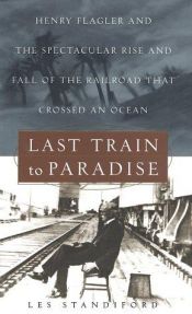 book cover of Last Train to Paradise : Henry Flagler and the Spectacular Rise and Fall of the Railroad that Crossed an Ocean by Les Standiford