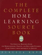 book cover of The Complete Home Learning Source Book: The Essential Resource Guide for Homeschoolers, Parents, and Educators by Rebecca Rupp