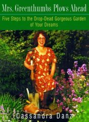 book cover of Mrs. Greenthumbs Plows Ahead: Five Steps to the Drop-dead Gorgeous Garden of your Dreams by Cassandra Danz