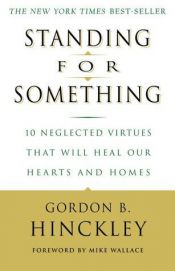book cover of Standing For Something - 10 Neglected Virtues That Will Heal Our Hearts & Homes - Family Home Evening Edition by Gordon B. Hinckley