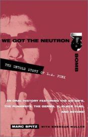 book cover of We Got the Neutron Bomb: The Untold Story of L.A. Punk by Brendan Mullen|Marc Spitz