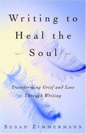 book cover of Writing to Heal the Soul : Transforming Grief and Loss Through Writing by Susan Zimmermann