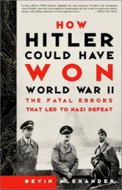 book cover of How Hitler Could Have Won World War II: The Fatal Errors That Led to Nazi Defeat by Bevin Alexander