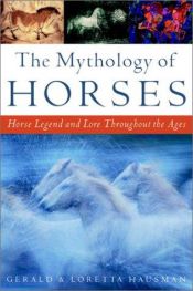 book cover of The mythology of horses : horse legend and lore throughout the ages by Gerald Hausman