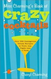 book cover of Miss Charming's Book of Crazy Cocktails: Over 200 Outrageous Drink Recipes to Turn Any Night into a Party by Cheryl Charming