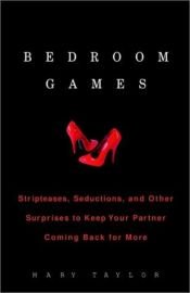 book cover of Bedroom games : stripteases, seductions and other surprises to keep your partner coming back for more by Mary Taylor