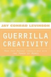 book cover of Guerrilla Creativity: Make Your Message Irresistible with the Power of Memes by Jay Conrad Levinson