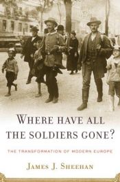 book cover of Where Have All the Soldiers Gone?: The Transformation of Modern Europe by James J. Sheehan