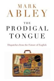 book cover of The Prodigal Tongue: Dispatches from the Future of English by Mark Abley